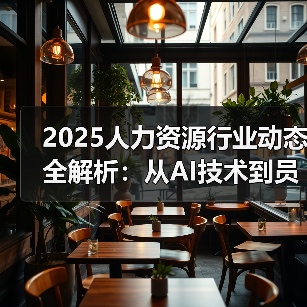 2025人力资源行业动态全解析:从AI技术到员工福利大调整(图1) 2025人力资源行业动态全解析:从AI技术到员工福利大调整(图1)