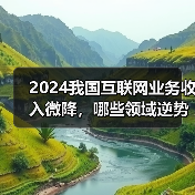 2024我国互联网业务收入微降,哪些领域逆势增长?(图4) 2024我国互联网业务收入微降,哪些领域逆势增长?(图4)
