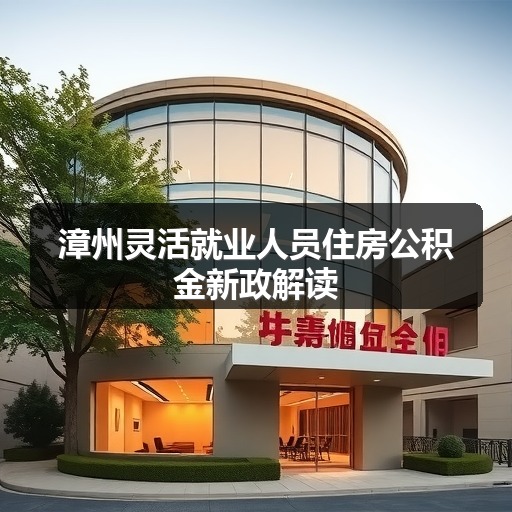 漳州灵活就业人员住房公积金新政解读(图1) 漳州灵活就业人员住房公积金新政解读(图1)