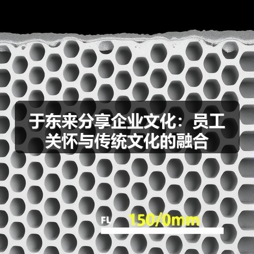 于东来分享企业文化：员工关怀与传统文化的融合(图1)