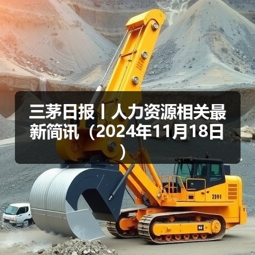三茅日报丨人力资源相关最新简讯（2024年11月18日）(图2)