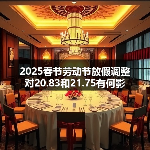 2025春节劳动节放假调整对20.83和21.75有何影响(图1)
