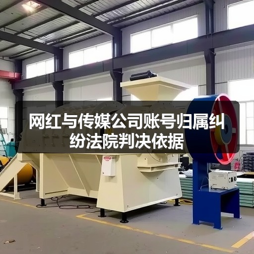 网红与传媒公司账号归属纠纷法院判决依据(图2) 网红与传媒公司账号归属纠纷法院判决依据(图2)