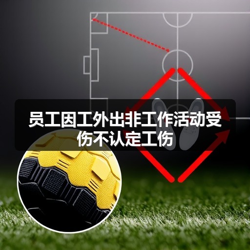 员工因工外出非工作活动受伤不认定工伤(图1)