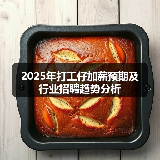 2025年打工仔加薪预期及行业招聘趋势分析(图1)
