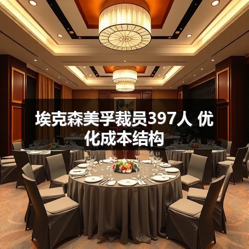 埃克森美孚裁员397人 优化成本结构(图1)