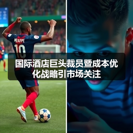 国际酒店巨头裁员暨成本优化战略引市场关注(图2)