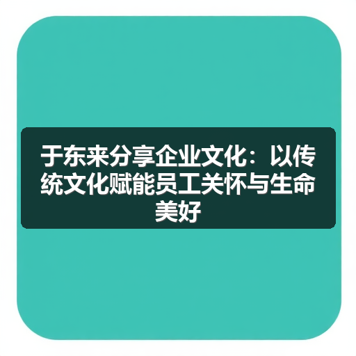 于东来分享企业文化:以传统文化赋能员工关怀与生命美好(图2) 于东来分享企业文化:以传统文化赋能员工关怀与生命美好(图2)