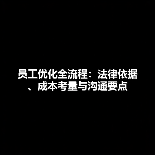 员工优化全流程:法律依据、成本考量与沟通要点(图2) 员工优化全流程:法律依据、成本考量与沟通要点(图2)