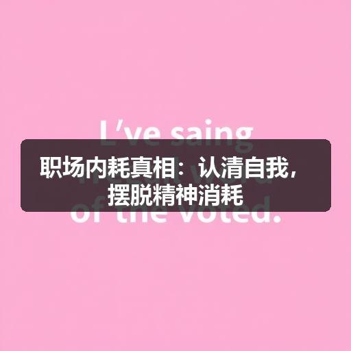 职场内耗真相:认清自我,摆脱精神消耗(图1) 职场内耗真相:认清自我,摆脱精神消耗(图1)