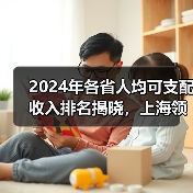 2024年各省人均可支配收入排名揭晓，上海领跑（图2）