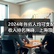 2024年各省人均可支配收入排名揭晓，上海领跑（图1）
