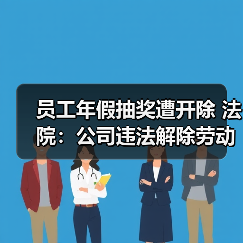员工年假抽奖遭开除 法院：公司违法解除劳动合同（图4）