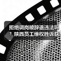 拒绝调岗被辞退违法吗？陕西员工维权胜诉获赔十万元（图1）