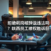 拒绝调岗被辞退违法吗？陕西员工维权胜诉获赔十万元（图4）