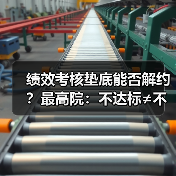 绩效考核垫底能否解约？最高院：不达标≠不能胜任（图4）