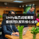 Unity裁员战略调整：重组团队聚焦核心业务转型（图2）