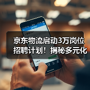 京东物流启动3万岗位招聘计划！揭秘多元化就业机遇（图1）