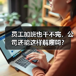 员工加班也干不完，公司还能这样解雇吗？（图3）