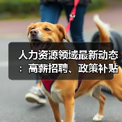 人力资源领域最新动态：高薪招聘、政策补贴、智能制造前瞻布局（图1）