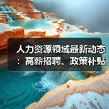 人力资源领域最新动态：高薪招聘、政策补贴、智能制造前瞻布局（图4）