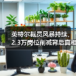 英特尔裁员风暴持续，2.3万岗位削减背后真相？（图3）