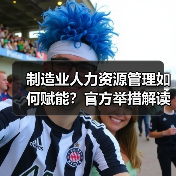 制造业人力资源管理如何赋能？官方举措解读（图1）