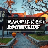 灵活就业社保待遇和企业参保到底差在哪？（图4）