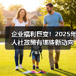企业福利巨变！2025年人社政策有哪些新动向？（图1）