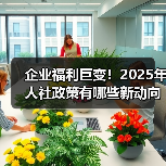 企业福利巨变！2025年人社政策有哪些新动向？（图4）