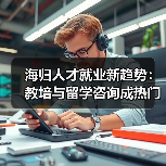 海归人才就业新趋势：教培与留学咨询成热门选择（图3）
