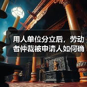 用人单位分立后，劳动者仲裁被申请人如何确定？（图3）