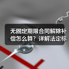 无固定期限合同解除补偿怎么算？详解法定标准（图1）