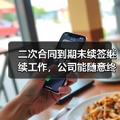二次合同到期未续签继续工作,公司能随意终止?法院判决分歧引争议(图2) 二次合同到期未续签继续工作,公司能随意终止?法院判决分歧引争议(图2)