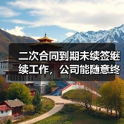 二次合同到期未续签继续工作,公司能随意终止?法院判决分歧引争议(图1) 二次合同到期未续签继续工作,公司能随意终止?法院判决分歧引争议(图1)