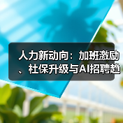 人力新动向:加班激励、社保升级与AI招聘趋势(图1) 人力新动向:加班激励、社保升级与AI招聘趋势(图1)