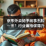 京东外卖骑手将享五险一金?行业首推保障升级(图1) 京东外卖骑手将享五险一金?行业首推保障升级(图1)