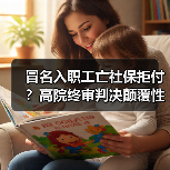 冒名入职工亡社保拒付?高院终审判决颠覆性改写规则(图3) 冒名入职工亡社保拒付?高院终审判决颠覆性改写规则(图3)