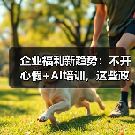 企业福利新趋势:不开心假+AI培训,这些政策你了解吗?(图2) 企业福利新趋势:不开心假+AI培训,这些政策你了解吗?(图2)