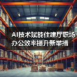 AI技术赋能住建厅职场办公效率提升新举措(图4) AI技术赋能住建厅职场办公效率提升新举措(图4)