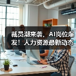 裁员潮来袭，AI岗位爆发！人力资源最新动态全解析（图1）