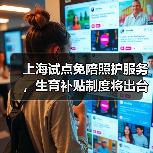 上海试点免陪照护服务,生育补贴制度将出台(图1) 上海试点免陪照护服务,生育补贴制度将出台(图1)