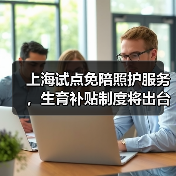 上海试点免陪照护服务,生育补贴制度将出台(图3) 上海试点免陪照护服务,生育补贴制度将出台(图3)