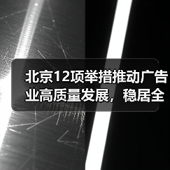 北京12项举措推动广告业高质量发展,稳居全国首位(图1) 北京12项举措推动广告业高质量发展,稳居全国首位(图1)