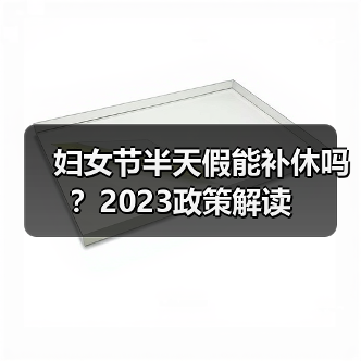 妇女节半天假能补休吗?2023政策解读(图1) 妇女节半天假能补休吗?2023政策解读(图1)