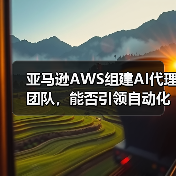 亚马逊AWS组建AI代理团队,能否引领自动化新趋势?(图3) 亚马逊AWS组建AI代理团队,能否引领自动化新趋势?(图3)