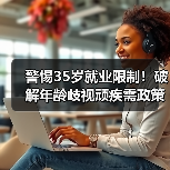 警惕35岁就业限制!破解年龄歧视顽疾需政策与法律双管齐下(图4) 警惕35岁就业限制!破解年龄歧视顽疾需政策与法律双管齐下(图4)