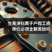 生育津贴高于产假工资,单位必须全额发放吗?(图2) 生育津贴高于产假工资,单位必须全额发放吗?(图2)