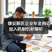 雄安新区企业年金自动加入机制创新解析(图1) 雄安新区企业年金自动加入机制创新解析(图1)