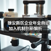 雄安新区企业年金自动加入机制创新解析(图4) 雄安新区企业年金自动加入机制创新解析(图4)